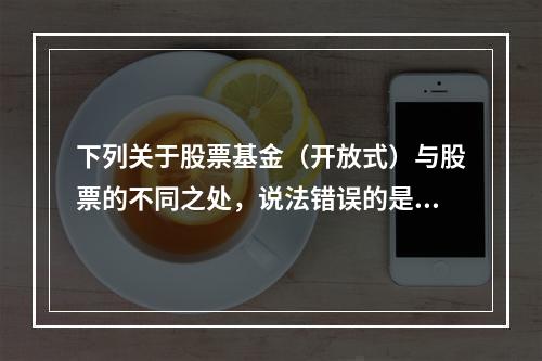 下列关于股票基金（开放式）与股票的不同之处，说法错误的是（）