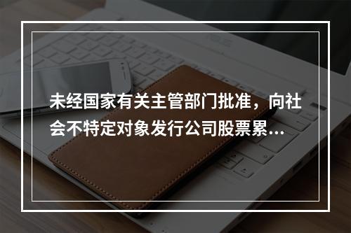 未经国家有关主管部门批准，向社会不特定对象发行公司股票累积超