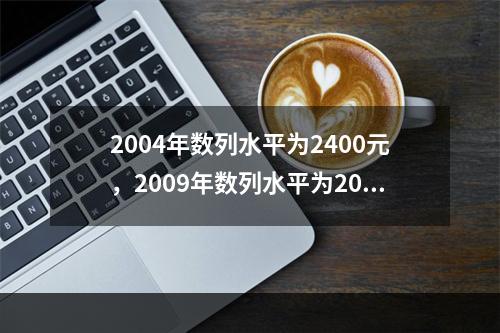 2004年数列水平为2400元，2009年数列水平为200