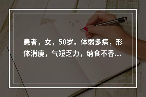 患者，女，50岁。体弱多病，形体消瘦，气短乏力，纳食不香，头