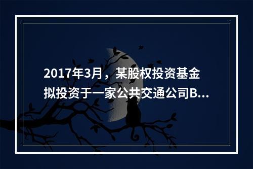 2017年3月，某股权投资基金拟投资于一家公共交通公司B公司