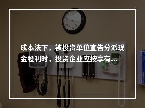 成本法下，被投资单位宣告分派现金股利时，投资企业应按享有的部