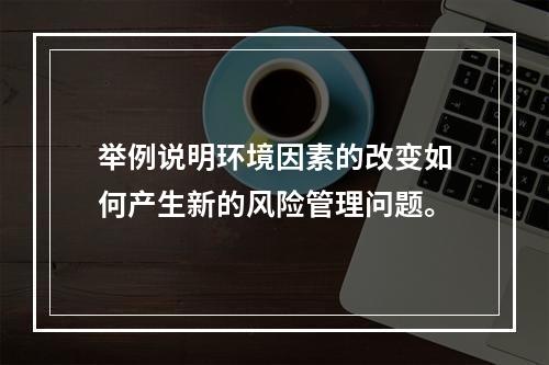 举例说明环境因素的改变如何产生新的风险管理问题。