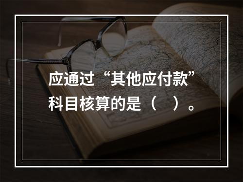 应通过“其他应付款”科目核算的是（　）。