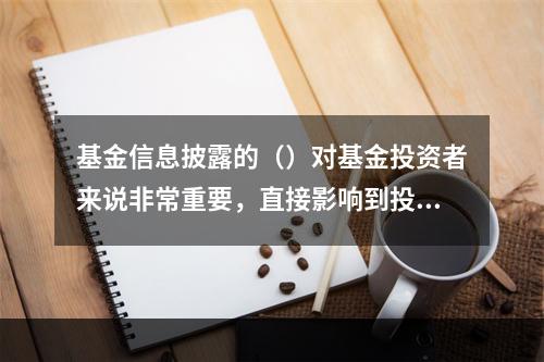 基金信息披露的（）对基金投资者来说非常重要，直接影响到投资者