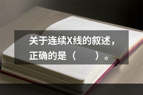 关于连续X线的叙述，正确的是（　　）。