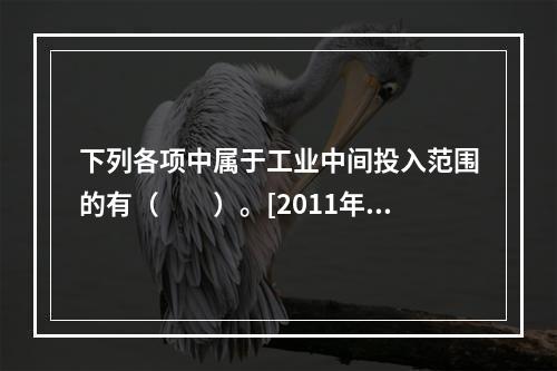 下列各项中属于工业中间投入范围的有（　　）。[2011年中级