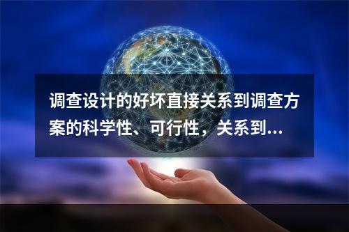 调查设计的好坏直接关系到调查方案的科学性、可行性，关系到调