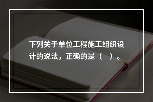 下列关于单位工程施工组织设计的说法，正确的是（　）。