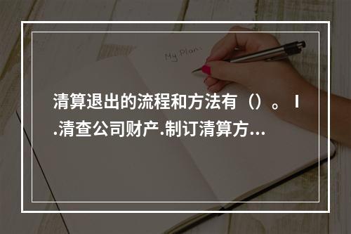 清算退出的流程和方法有（）。Ⅰ.清查公司财产.制订清算方案Ⅱ