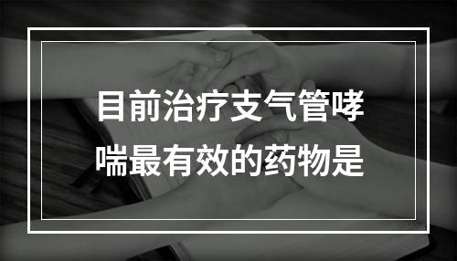 目前治疗支气管哮喘最有效的药物是