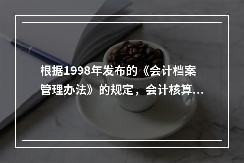 根据1998年发布的《会计档案管理办法》的规定，会计核算材料