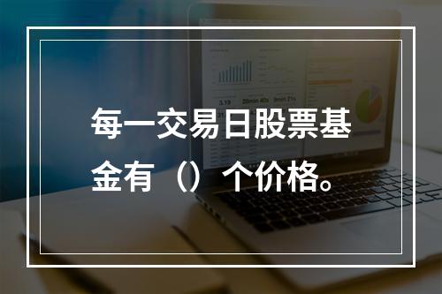 每一交易日股票基金有（）个价格。