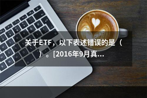 关于ETF，以下表述错误的是（　　）。[2016年9月真题]