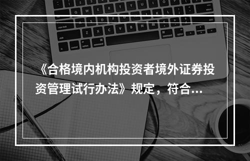 《合格境内机构投资者境外证券投资管理试行办法》规定，符合条件