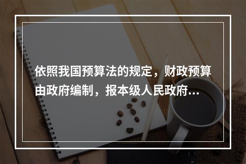 依照我国预算法的规定，财政预算由政府编制，报本级人民政府审查