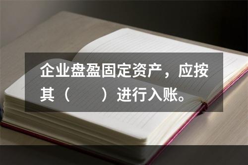 企业盘盈固定资产，应按其（　　）进行入账。