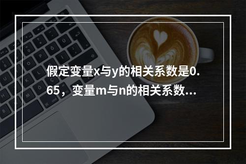 假定变量x与y的相关系数是0.65，变量m与n的相关系数为