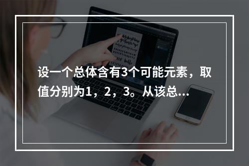 设一个总体含有3个可能元素，取值分别为1，2，3。从该总体中