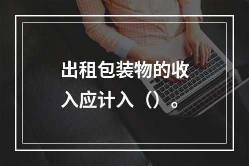 出租包装物的收入应计入（）。