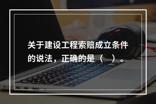 关于建设工程索赔成立条件的说法，正确的是（　）。