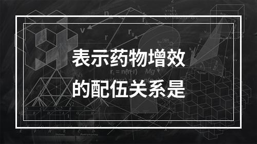 表示药物增效的配伍关系是