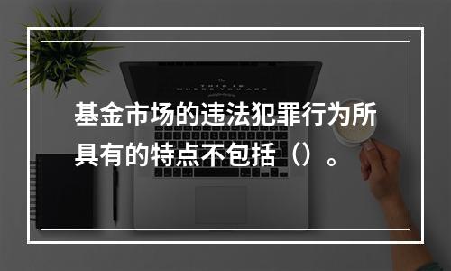 基金市场的违法犯罪行为所具有的特点不包括（）。