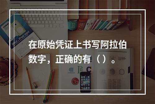 在原始凭证上书写阿拉伯数字，正确的有（ ）。