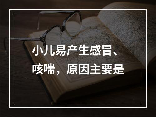 小儿易产生感冒、咳喘，原因主要是