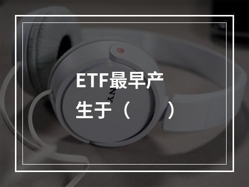 ETF最早产生于（　　）