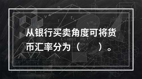 从银行买卖角度可将货币汇率分为（　　）。