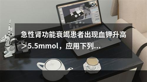 急性肾功能衰竭患者出现血钾升高＞5.5mmol，应用下列哪种