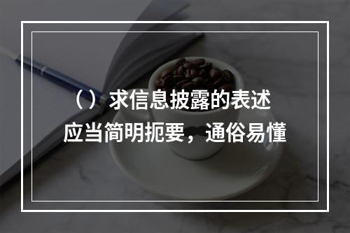 （ ）求信息披露的表述应当简明扼要，通俗易懂