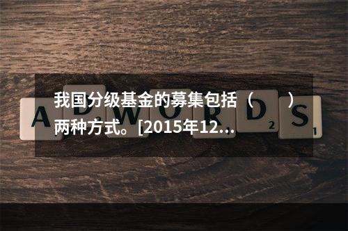 我国分级基金的募集包括（　　）两种方式。[2015年12月真