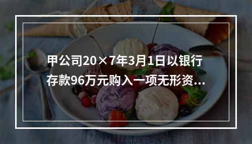 甲公司20×7年3月1日以银行存款96万元购入一项无形资产，