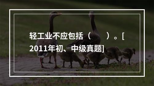 轻工业不应包括（　　）。[2011年初、中级真题]