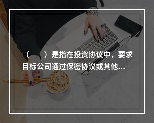 （　　）是指在投资协议中，要求目标公司通过保密协议或其他方式