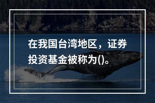 在我国台湾地区，证券投资基金被称为()。