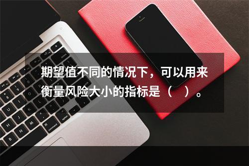 期望值不同的情况下，可以用来衡量风险大小的指标是（　）。