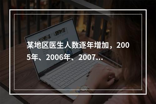 某地区医生人数逐年增加，2005年、2006年、2007年