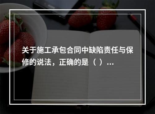 关于施工承包合同中缺陷责任与保修的说法，正确的是（  ）。