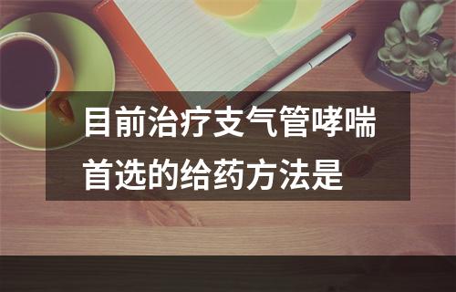 目前治疗支气管哮喘首选的给药方法是