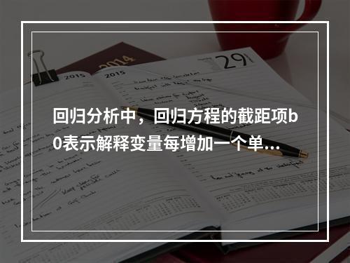 回归分析中，回归方程的截距项b0表示解释变量每增加一个单位