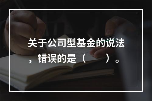 关于公司型基金的说法，错误的是（　　）。