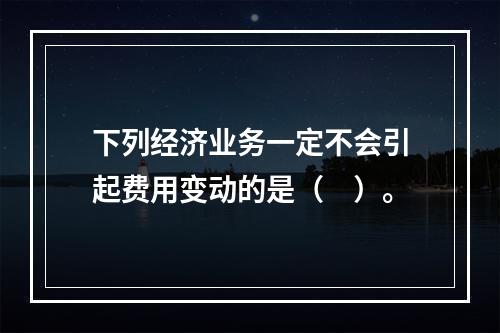 下列经济业务一定不会引起费用变动的是（　）。