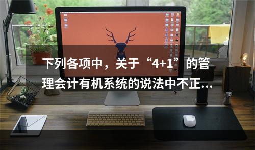 下列各项中，关于“4+1”的管理会计有机系统的说法中不正确的