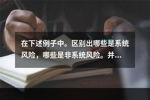 在下述例子中。区别出哪些是系统风险，哪些是非系统风险。并说明