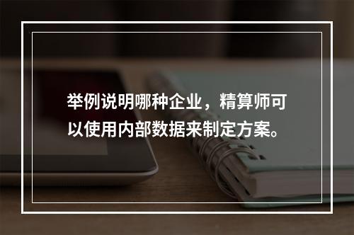 举例说明哪种企业，精算师可以使用内部数据来制定方案。