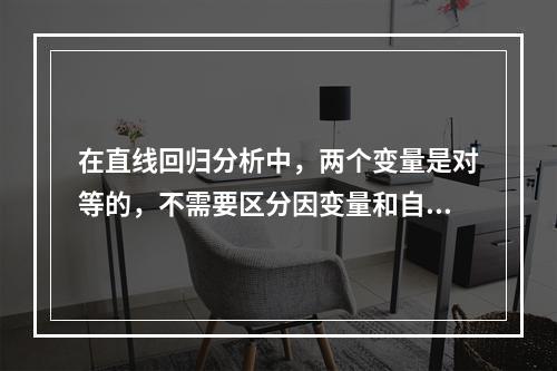 在直线回归分析中，两个变量是对等的，不需要区分因变量和自变