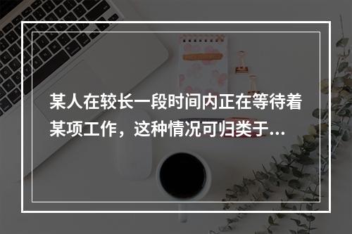 某人在较长一段时间内正在等待着某项工作，这种情况可归类于(